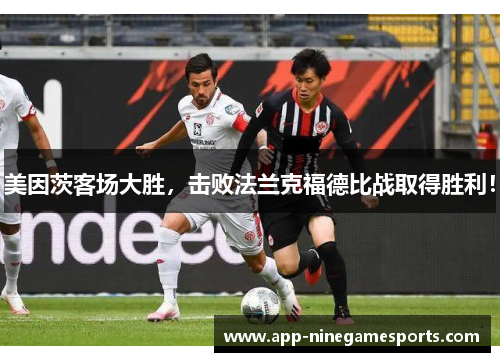 美因茨客场大胜，击败法兰克福德比战取得胜利！