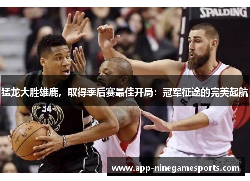 猛龙大胜雄鹿，取得季后赛最佳开局：冠军征途的完美起航