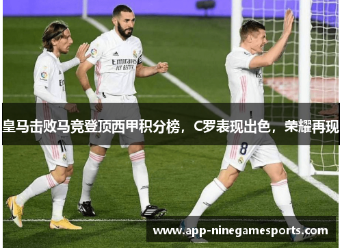 皇马击败马竞登顶西甲积分榜，C罗表现出色，荣耀再现