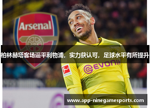 柏林赫塔客场逼平利物浦，实力获认可，足球水平有所提升