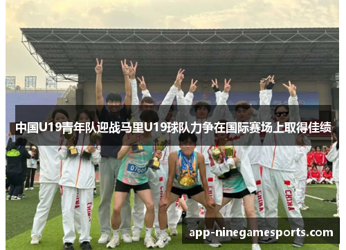 中国U19青年队迎战马里U19球队力争在国际赛场上取得佳绩