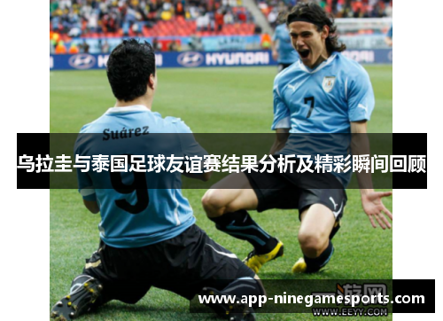 乌拉圭与泰国足球友谊赛结果分析及精彩瞬间回顾