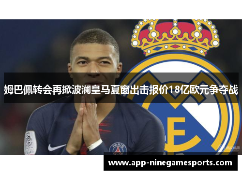 姆巴佩转会再掀波澜皇马夏窗出击报价18亿欧元争夺战