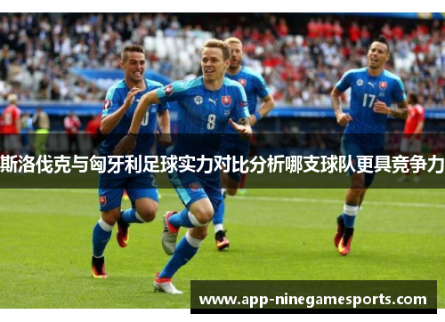 斯洛伐克与匈牙利足球实力对比分析哪支球队更具竞争力