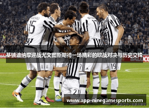 基铺迪纳摩迎战尤文图斯期待一场精彩的欧战对决与历史交锋