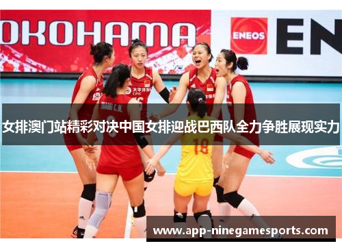 女排澳门站精彩对决中国女排迎战巴西队全力争胜展现实力