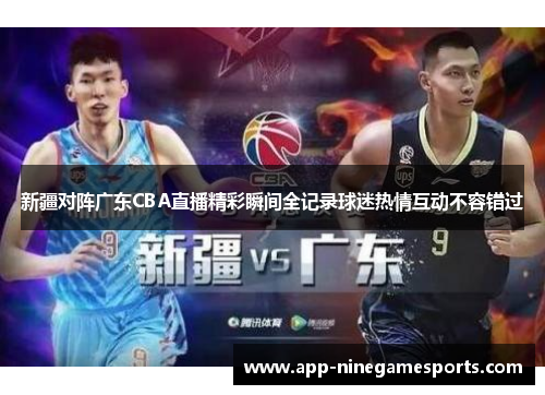 新疆对阵广东CBA直播精彩瞬间全记录球迷热情互动不容错过