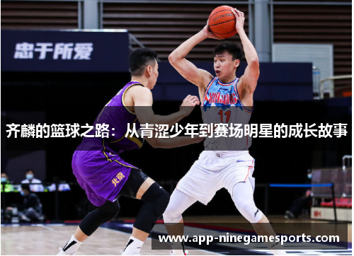齐麟的篮球之路：从青涩少年到赛场明星的成长故事
