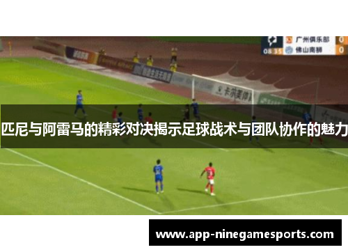 匹尼与阿雷马的精彩对决揭示足球战术与团队协作的魅力